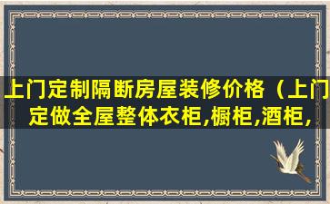 上门定制隔断房屋装修价格（上门定做全屋整体衣柜,橱柜,酒柜,玄关柜,书柜）