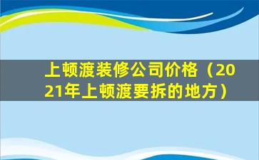 上顿渡装修公司价格（2021年上顿渡要拆的地方）