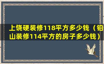 上饶硬装修118平方多少钱（铅山装修114平方的房子多少钱）