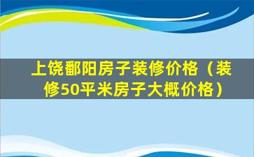 上饶鄱阳房子装修价格（装修50平米房子大概价格）