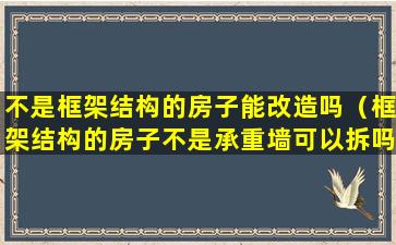 不是框架结构的房子能改造吗（框架结构的房子不是承重墙可以拆吗）