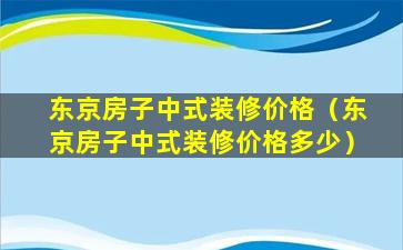 东京房子中式装修价格（东京房子中式装修价格多少）