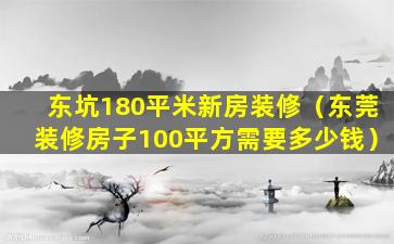 东坑180平米新房装修（东莞装修房子100平方需要多少钱）