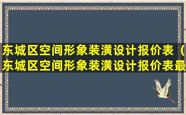 东城区空间形象装潢设计报价表（东城区空间形象装潢设计报价表最新）