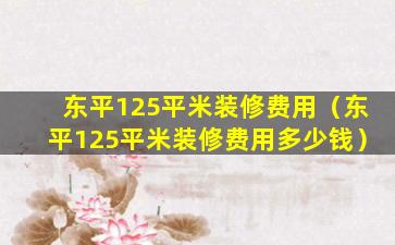 东平125平米装修费用（东平125平米装修费用多少钱）