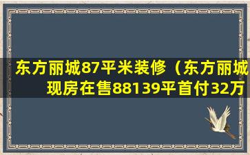 东方丽城87平米装修（东方丽城现房在售88139平首付32万起）