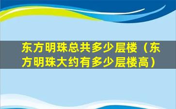 东方明珠总共多少层楼（东方明珠大约有多少层楼高）