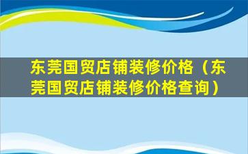 东莞国贸店铺装修价格（东莞国贸店铺装修价格查询）