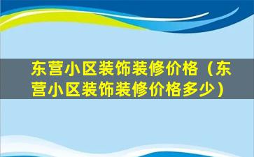 东营小区装饰装修价格（东营小区装饰装修价格多少）