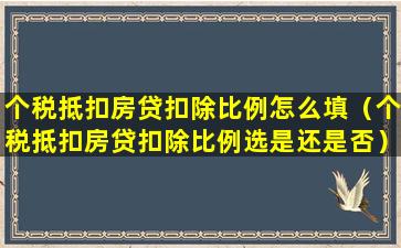 个税抵扣房贷扣除比例怎么填（个税抵扣房贷扣除比例选是还是否）