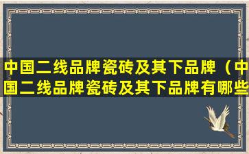 中国二线品牌瓷砖及其下品牌（中国二线品牌瓷砖及其下品牌有哪些）