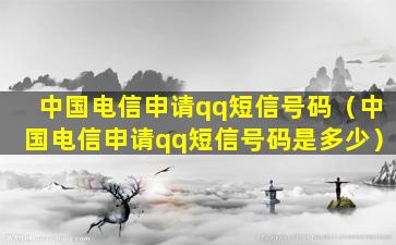 中国电信申请qq短信号码（中国电信申请qq短信号码是多少）