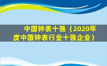 中国钟表十强（2020年度中国钟表行业十强企业）