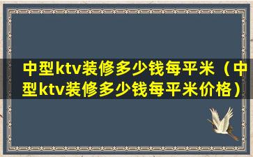 中型ktv装修多少钱每平米（中型ktv装修多少钱每平米价格）