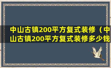 中山古镇200平方复式装修（中山古镇200平方复式装修多少钱）