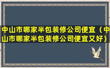 中山市哪家半包装修公司便宜（中山市哪家半包装修公司便宜又好）