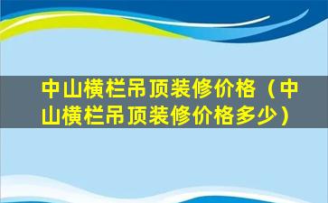 中山横栏吊顶装修价格（中山横栏吊顶装修价格多少）