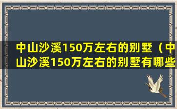 中山沙溪150万左右的别墅（中山沙溪150万左右的别墅有哪些）