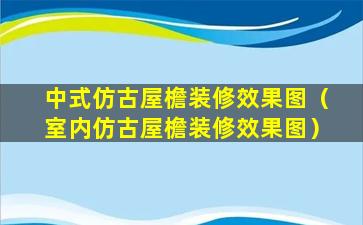 中式仿古屋檐装修效果图（室内仿古屋檐装修效果图）