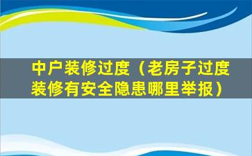 中户装修过度（老房子过度装修有安全隐患哪里举报）