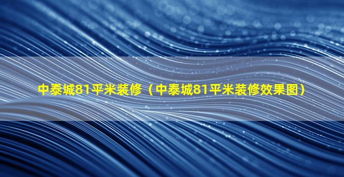 中泰城81平米装修（中泰城81平米装修效果图）