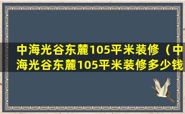 中海光谷东麓105平米装修（中海光谷东麓105平米装修多少钱）