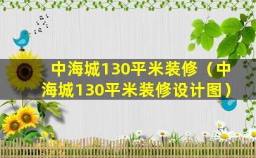 中海城130平米装修（中海城130平米装修设计图）