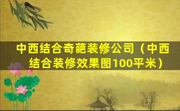 中西结合奇葩装修公司（中西结合装修效果图100平米）