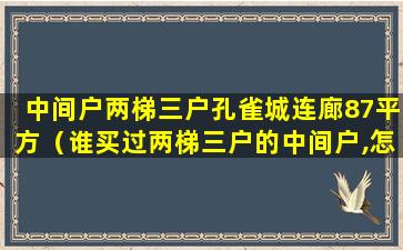 中间户两梯三户孔雀城连廊87平方（谁买过两梯三户的中间户,怎么样）