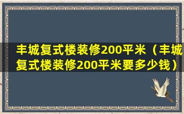 丰城复式楼装修200平米（丰城复式楼装修200平米要多少钱）