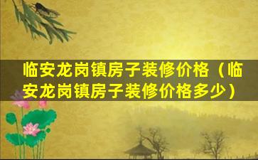 临安龙岗镇房子装修价格（临安龙岗镇房子装修价格多少）