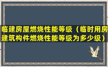 临建房屋燃烧性能等级（临时用房建筑构件燃烧性能等级为多少级）