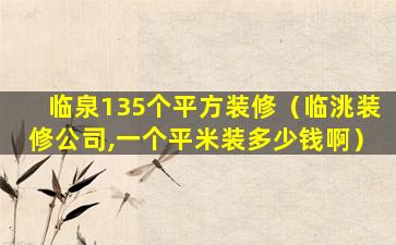 临泉135个平方装修（临洮装修公司,一个平米装多少钱啊）