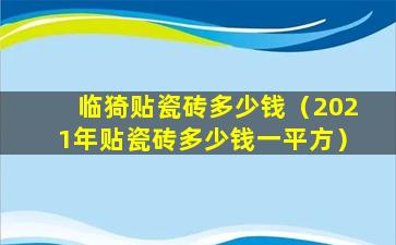 临猗贴瓷砖多少钱（2021年贴瓷砖多少钱一平方）