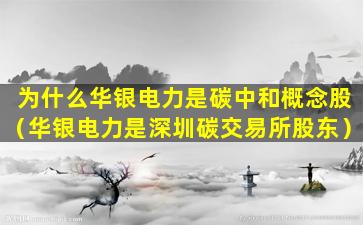 为什么华银电力是碳中和概念股（华银电力是深圳碳交易所股东）