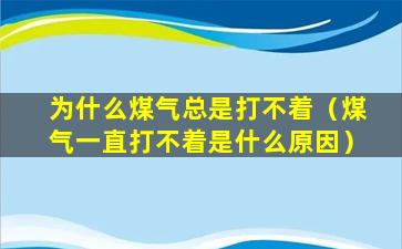 为什么煤气总是打不着（煤气一直打不着是什么原因）