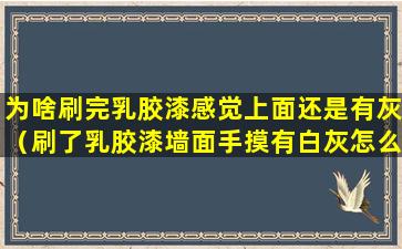 为啥刷完乳胶漆感觉上面还是有灰（刷了乳胶漆墙面手摸有白灰怎么办）