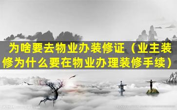 为啥要去物业办装修证（业主装修为什么要在物业办理装修手续）