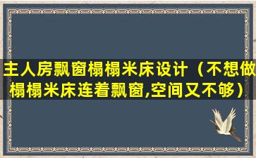 主人房飘窗榻榻米床设计（不想做榻榻米床连着飘窗,空间又不够）