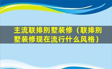 主流联排别墅装修（联排别墅装修现在流行什么风格）