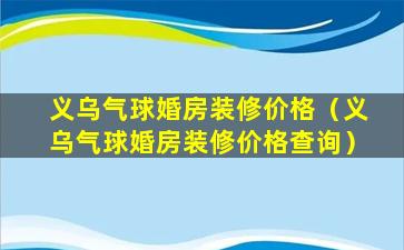 义乌气球婚房装修价格（义乌气球婚房装修价格查询）