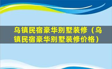 乌镇民宿豪华别墅装修（乌镇民宿豪华别墅装修价格）