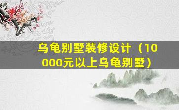 乌龟别墅装修设计（10000元以上乌龟别墅）