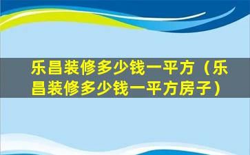 乐昌装修多少钱一平方（乐昌装修多少钱一平方房子）