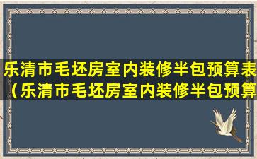 乐清市毛坯房室内装修半包预算表（乐清市毛坯房室内装修半包预算表最新）