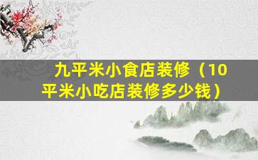 九平米小食店装修（10平米小吃店装修多少钱）