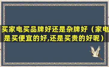 买家电买品牌好还是杂牌好（家电是买便宜的好,还是买贵的好呢）