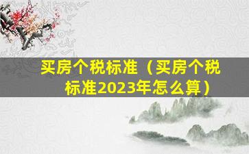 买房个税标准（买房个税标准2023年怎么算）