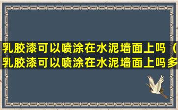 乳胶漆可以喷涂在水泥墙面上吗（乳胶漆可以喷涂在水泥墙面上吗多少钱）