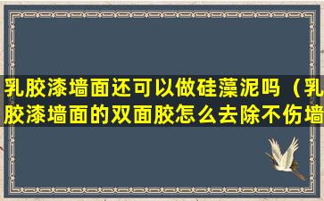 乳胶漆墙面还可以做硅藻泥吗（乳胶漆墙面的双面胶怎么去除不伤墙面）